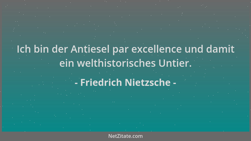 Friedrich Nietzsche - Ich bin der Antiesel par excellence und damit ein welthistorisches Untier....
