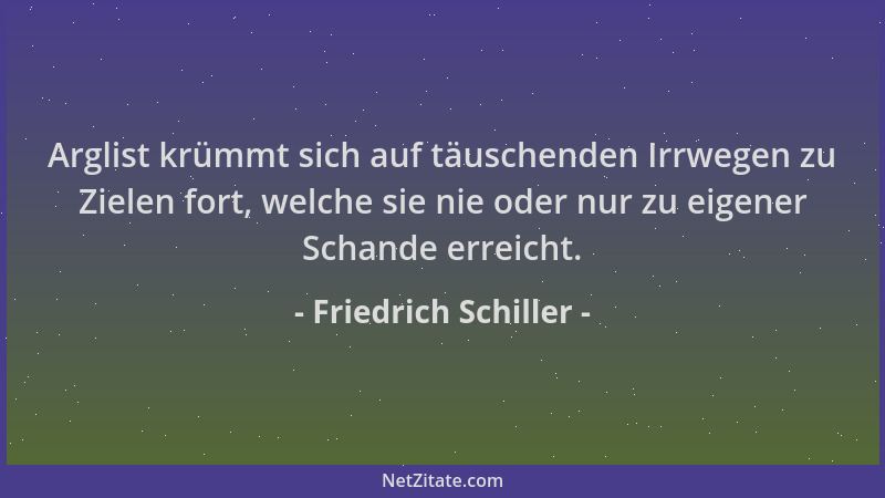 Friedrich Schiller - Arglist krümmt sich auf täuschenden Irrwegen zu Zielen fort, welche sie nie oder nur zu eigener Schand...