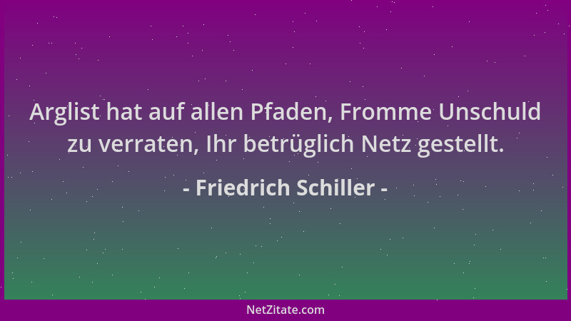 Friedrich Schiller - Arglist hat auf allen Pfaden, Fromme Unschuld zu verraten, Ihr betrüglich Netz gestellt....