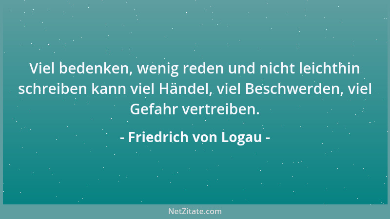 Friedrich von Logau - Viel bedenken, wenig reden und nicht leichthin schreiben kann viel Händel, viel Beschwerden, viel Gef...