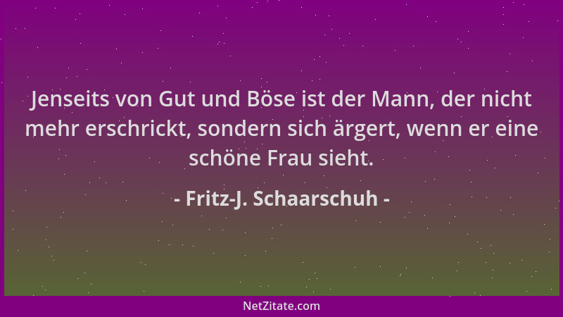 Fritz-J. Schaarschuh - Jenseits von Gut und Böse ist der Mann, der nicht mehr erschrickt, sondern sich ärgert, wenn er eine...