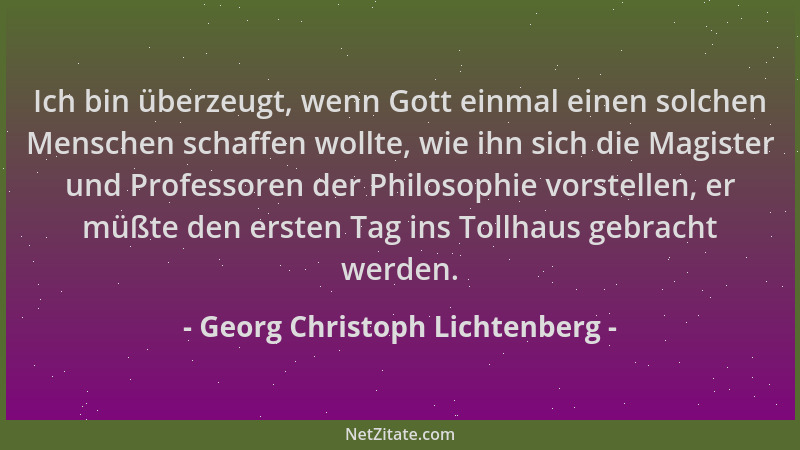 Georg Christoph Lichtenberg - Ich bin überzeugt, wenn Gott einmal einen solchen Menschen schaffen wollte, wie ihn sich die...