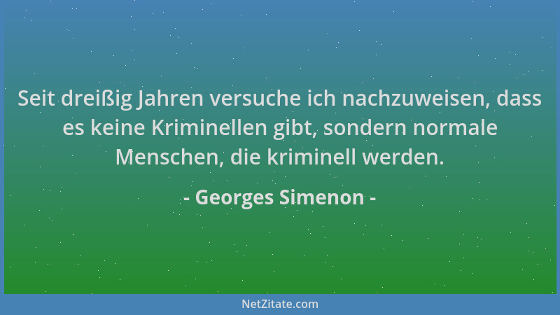 Georges Simenon - Seit dreißig Jahren versuche ich nachzuweisen, dass es keine Kriminellen gibt, sondern normale Menschen,...