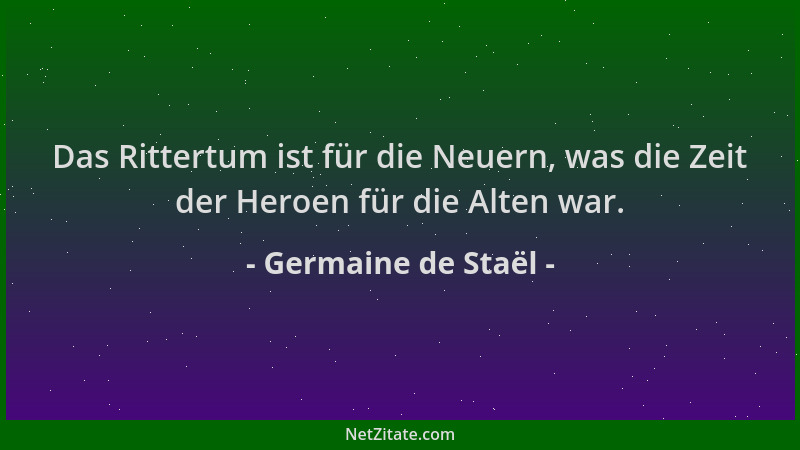 Germaine de Staël - Das Rittertum ist für die Neuern, was die Zeit der Heroen für die Alten war....
