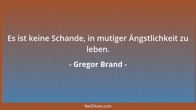 Gregor Brand - Es ist keine Schande, in mutiger Ängstlichkeit zu leben....