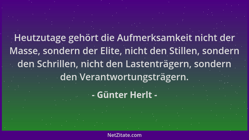 Günter Herlt - Heutzutage gehört die Aufmerksamkeit nicht der Masse, sondern der Elite, nicht den Stillen, sondern den Schr...