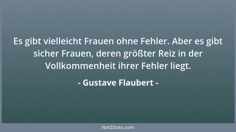 Gustave Flaubert - Es gibt vielleicht Frauen ohne Fehler. Aber es gibt sicher Frauen, deren größter Reiz in der Vollkommenh...