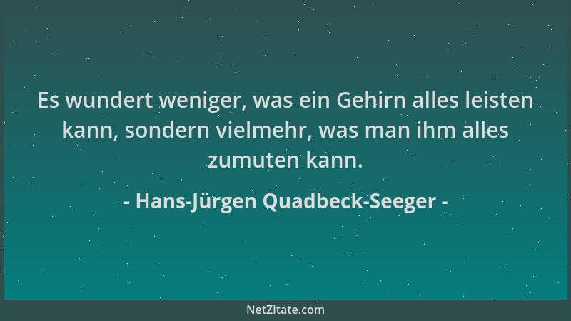 Hans-Jürgen Quadbeck-Seeger - Es wundert weniger, was ein Gehirn alles leisten kann, sondern vielmehr, was man ihm alles zu...