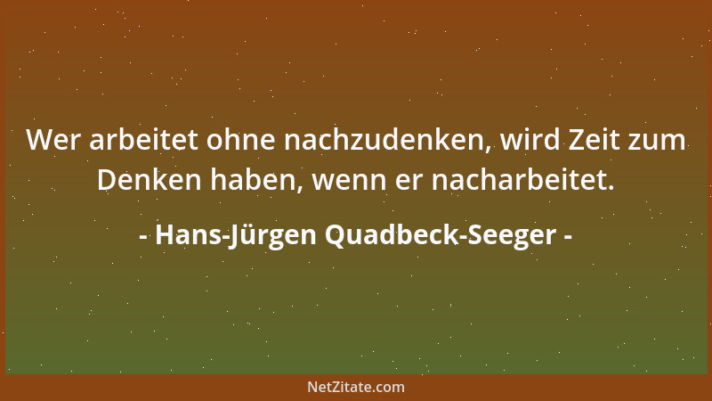 Hans-Jürgen Quadbeck-Seeger - Wer arbeitet ohne nachzudenken, wird Zeit zum Denken haben, wenn er nacharbeitet....