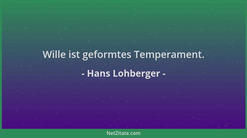 Hans Lohberger - Wille ist geformtes Temperament....