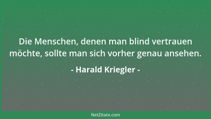 Harald Kriegler - Die Menschen, denen man blind vertrauen möchte, sollte man sich vorher genau ansehen....