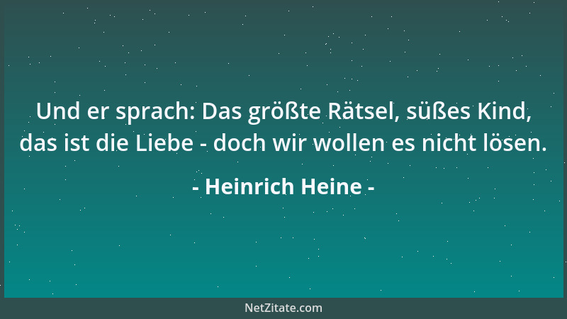 Heinrich Heine - Und er sprach: Das größte Rätsel, süßes Kind, das ist die Liebe - doch wir wollen es nicht lösen....