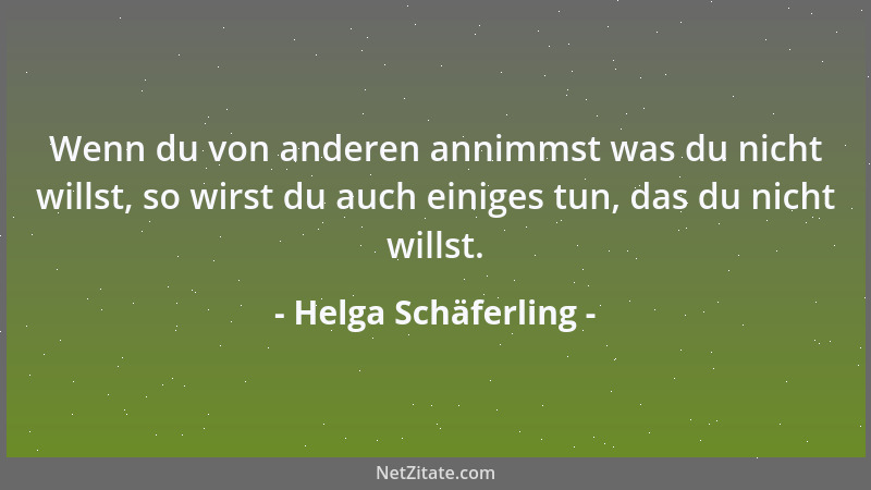 Helga Schäferling - Wenn du von anderen annimmst was du nicht willst, so wirst du auch einiges tun, das du nicht willst....