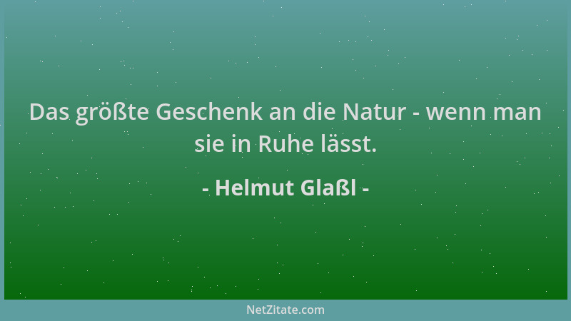 Helmut Glaßl - Das größte Geschenk an die Natur - wenn man sie in Ruhe lässt....