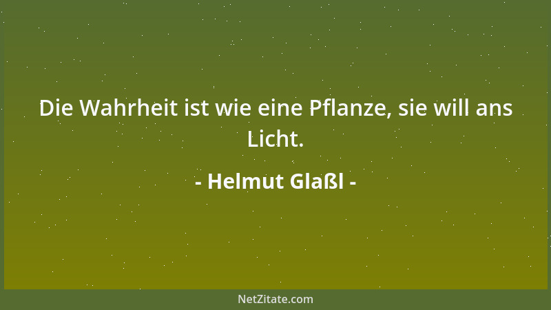 Helmut Glaßl - Die Wahrheit ist wie eine Pflanze, sie will ans Licht....
