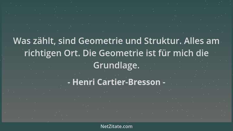 Henri Cartier-Bresson - Was zählt, sind Geometrie und Struktur. Alles am richtigen Ort. Die Geometrie ist für mich die Grun...