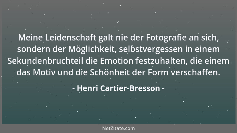 Henri Cartier-Bresson - Meine Leidenschaft galt nie der Fotografie an sich, sondern der Möglichkeit, selbstvergessen in ein...