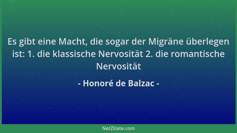Honoré de Balzac - Es gibt eine Macht, die sogar der Migräne überlegen ist: 1. die klassische Nervosität 2. die romantische...