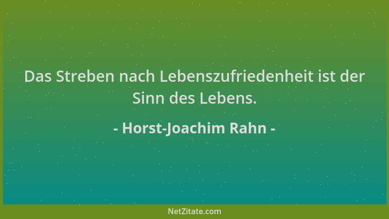 Horst-Joachim Rahn - Das Streben nach Lebenszufriedenheit ist der Sinn des Lebens....