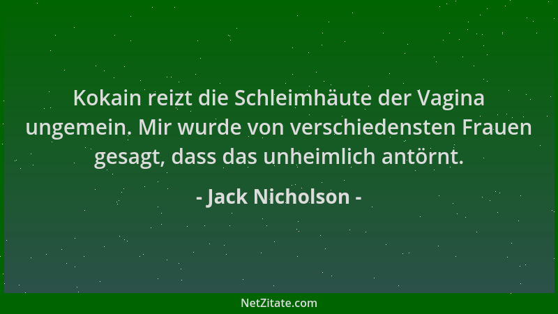 Jack Nicholson - Kokain reizt die Schleimhäute der Vagina ungemein. Mir wurde von verschiedensten Frauen gesagt, dass das u...