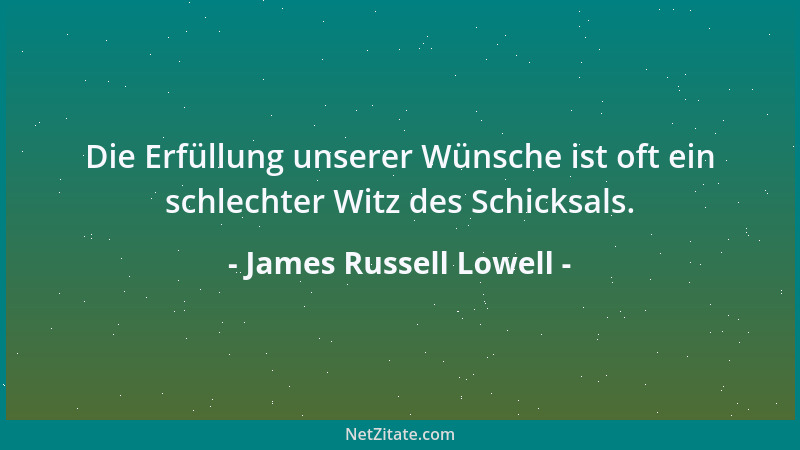 James Russell Lowell - Die Erfüllung unserer Wünsche ist oft ein schlechter Witz des Schicksals....