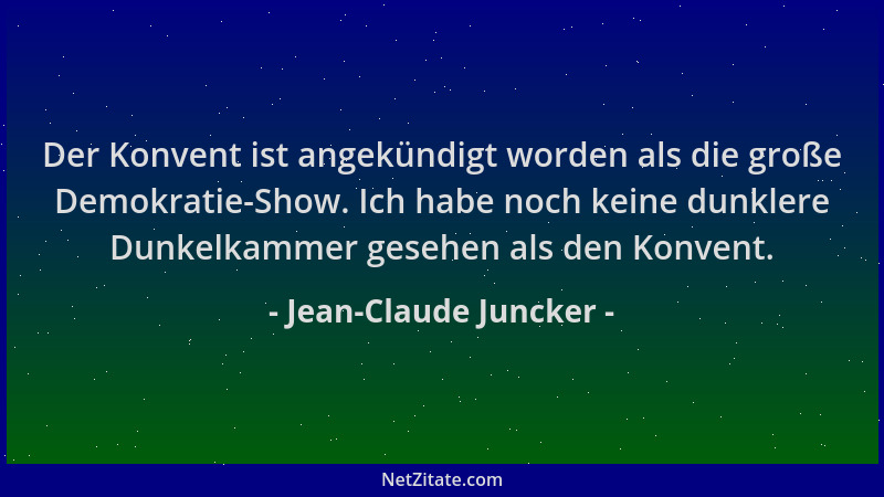 Jean-Claude Juncker - Der Konvent ist angekündigt worden als die große Demokratie-Show. Ich habe noch keine dunklere Dunkel...