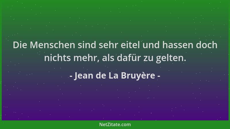 Jean de La Bruyère - Die Menschen sind sehr eitel und hassen doch nichts mehr, als dafür zu gelten....