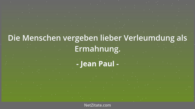 Jean Paul - Die Menschen vergeben lieber Verleumdung als Ermahnung....