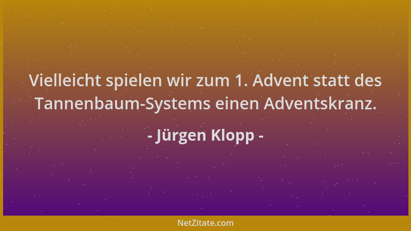 Jürgen Klopp - Vielleicht spielen wir zum 1. Advent statt des Tannenbaum-Systems einen Adventskranz....