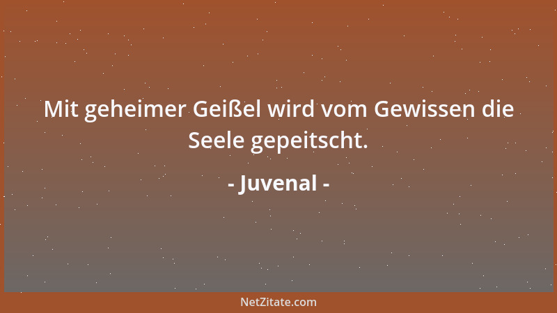 Juvenal - Mit geheimer Geißel wird vom Gewissen die Seele gepeitscht....