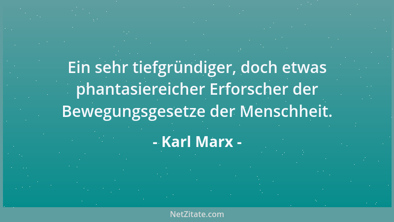 Karl Marx - Ein sehr tiefgründiger, doch etwas phantasiereicher Erforscher der Bewegungsgesetze der Menschheit....