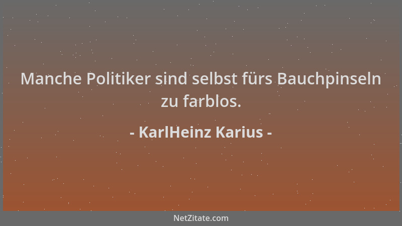 KarlHeinz Karius - Manche Politiker sind selbst fürs Bauchpinseln zu farblos....