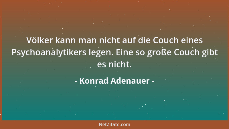 Konrad Adenauer - Völker kann man nicht auf die Couch eines Psychoanalytikers legen. Eine so große Couch gibt es nicht....