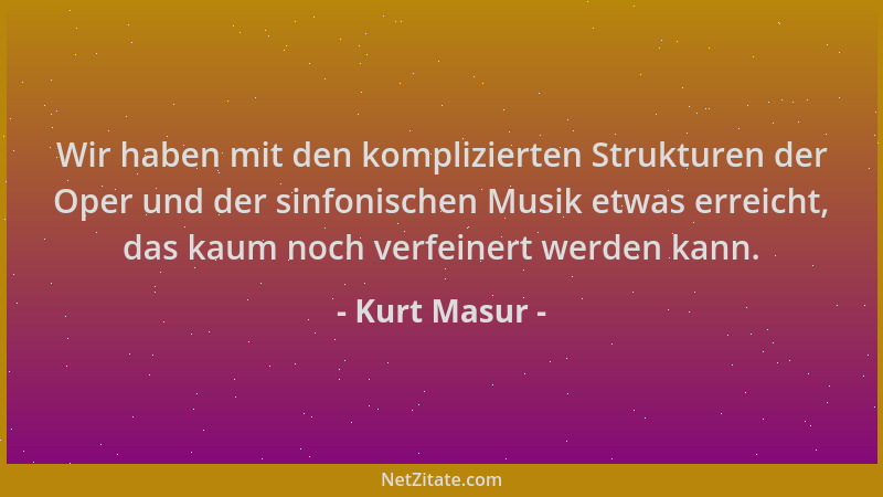Kurt Masur - Wir haben mit den komplizierten Strukturen der Oper und der sinfonischen Musik etwas erreicht, das kaum noch v...