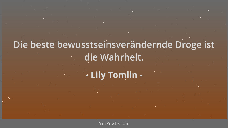 Lily Tomlin - Die beste bewusstseinsverändernde Droge ist die Wahrheit....