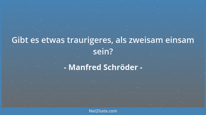 Manfred Schröder - Gibt es etwas traurigeres, als zweisam einsam sein?...