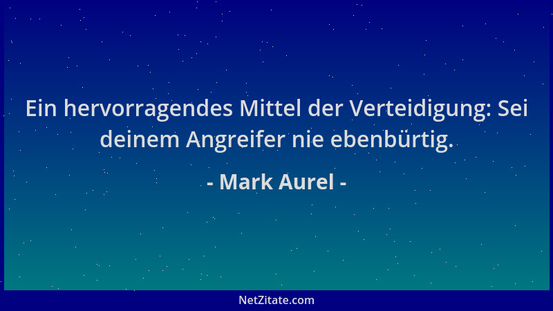 Mark Aurel - Ein hervorragendes Mittel der Verteidigung: Sei deinem Angreifer nie ebenbürtig....