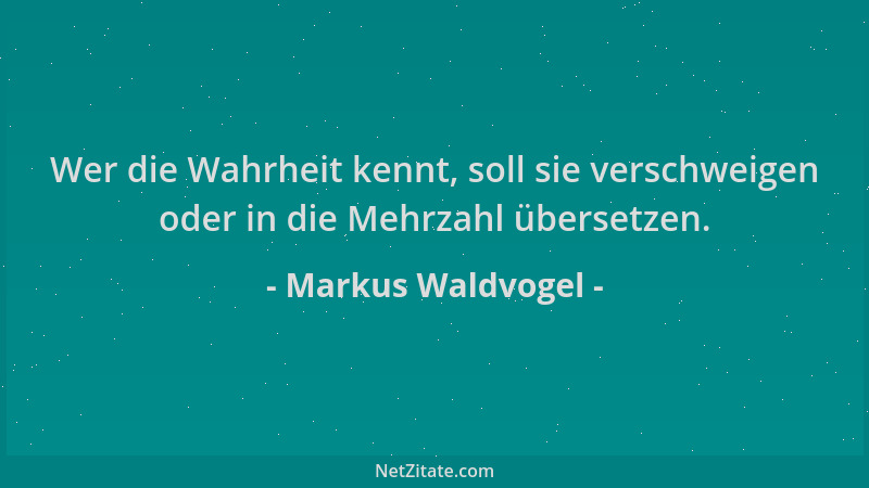 Markus Waldvogel - Wer die Wahrheit kennt, soll sie verschweigen oder in die Mehrzahl übersetzen....