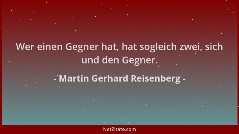 Martin Gerhard Reisenberg - Wer einen Gegner hat, hat sogleich zwei, sich und den Gegner....