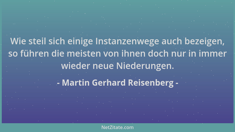 Martin Gerhard Reisenberg - Wie steil sich einige Instanzenwege auch bezeigen, so führen die meisten von ihnen doch nur in...