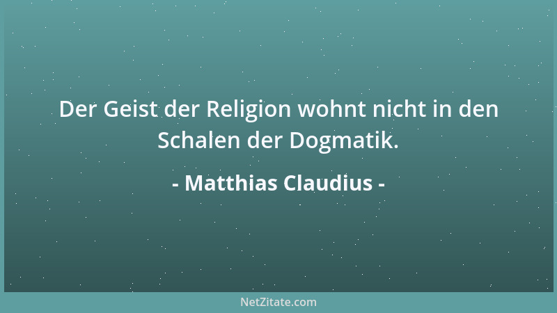 Matthias Claudius - Der Geist der Religion wohnt nicht in den Schalen der Dogmatik....