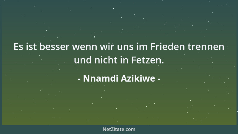 Nnamdi Azikiwe - Es ist besser wenn wir uns im Frieden trennen und nicht in Fetzen....