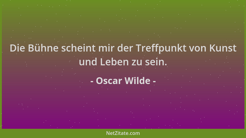 Oscar Wilde - Die Bühne scheint mir der Treffpunkt von Kunst und Leben zu sein....