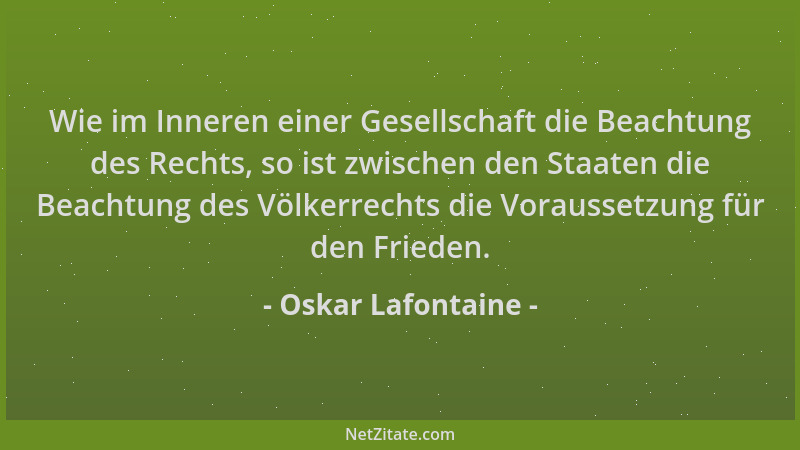 Oskar Lafontaine - Wie im Inneren einer Gesellschaft die Beachtung des Rechts, so ist zwischen den Staaten die Beachtung de...