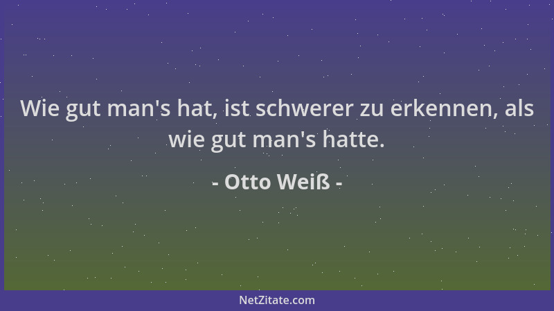 Otto Weiß - Wie gut man 's hat, ist schwerer zu erkennen, als wie gut man 's hatte....