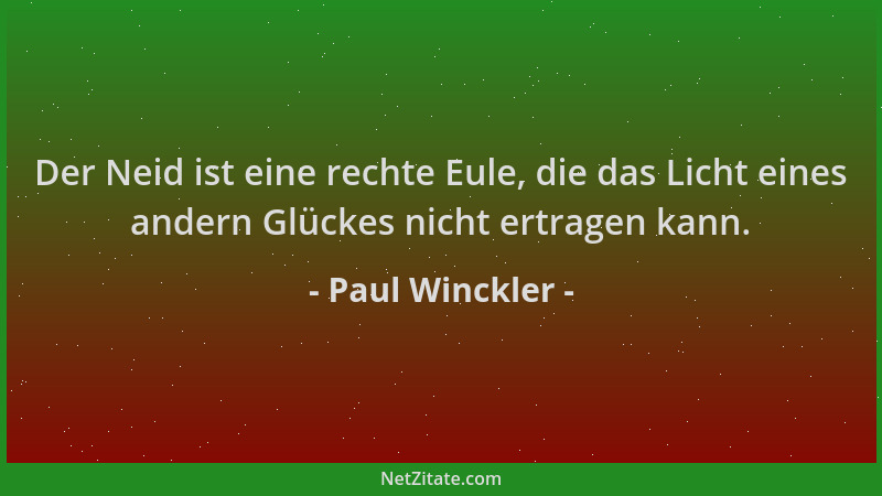 Paul Winckler - Der Neid ist eine rechte Eule, die das Licht eines andern Glückes nicht ertragen kann....