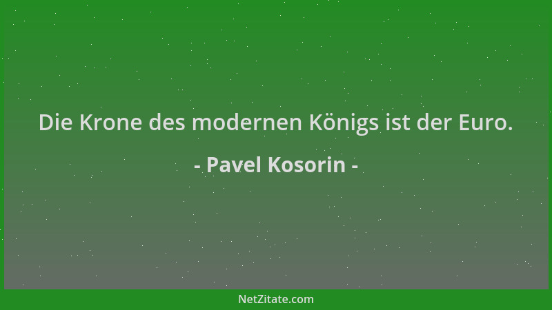Pavel Kosorin - Die Krone des modernen Königs ist der Euro....