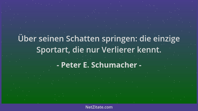 Peter E. Schumacher - Über seinen Schatten springen: die einzige Sportart, die nur Verlierer kennt....