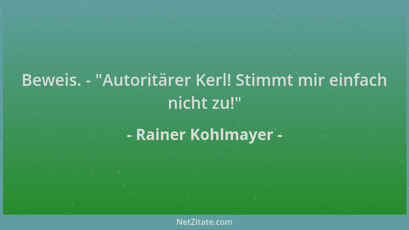 Rainer Kohlmayer - Beweis. -  "Autoritärer Kerl! Stimmt mir einfach nicht zu! "...