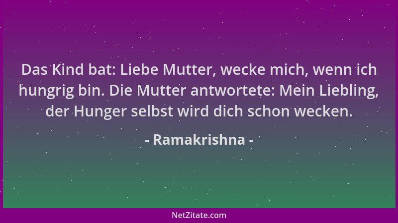 Ramakrishna - Das Kind bat: Liebe Mutter, wecke mich, wenn ich hungrig bin. Die Mutter antwortete: Mein Liebling, der Hunge...